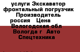 услуги Экскаватор-фронтальный погрузчик › Производитель ­ россия › Цена ­ 900 - Вологодская обл., Вологда г. Авто » Спецтехника   